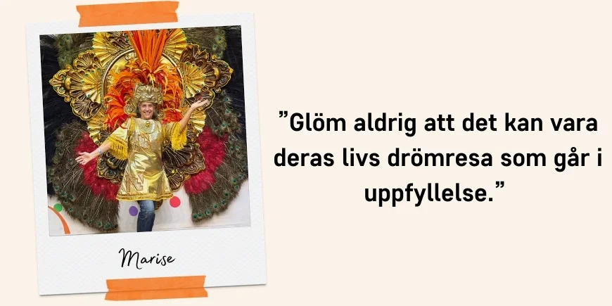 ”Glöm aldrig att det kan vara deras livs drömresa som går i uppfyllelse.” Citat: Marise